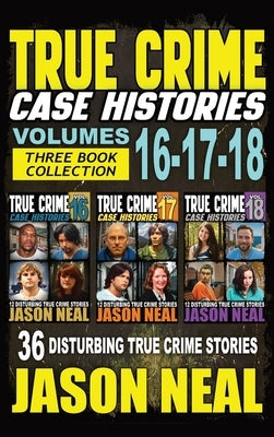 True Crime Case Histories - (Books 16, 17, & 18): 36 Disturbing Stories True Crime Stories by Neal, Jason