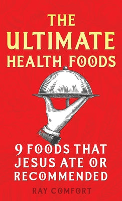 The Ultimate Health Foods: Nine Foods Jesus Ate or Recommended by Comfort, Ray