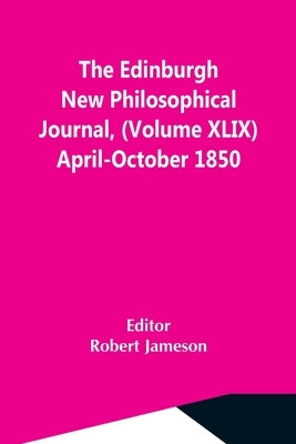 The Edinburgh New Philosophical Journal, (Volume Xlix) April-October 1850 by Jameson, Robert