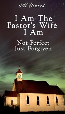 I Am The Pastor's Wife I Am Not Perfect, Just forgiven by Howard, Jill