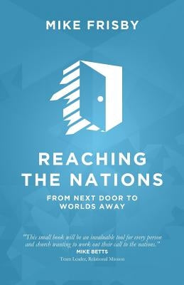 Reaching the Nations: How to: identify, prepare and support local church members to become cross-cultural servants by Frisby, Mike