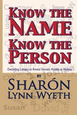 Know the Name; Know the Person: How a Name Can Predict Thoughts, Feelings and Actions by Wyeth, Sharón Lynn