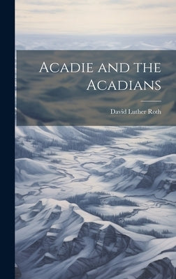 Acadie and the Acadians by Roth, David Luther