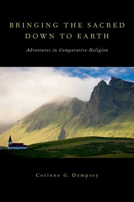 Bringing the Sacred Down to Earth: Adventures in Comparative Religion by Dempsey, Corinne G.