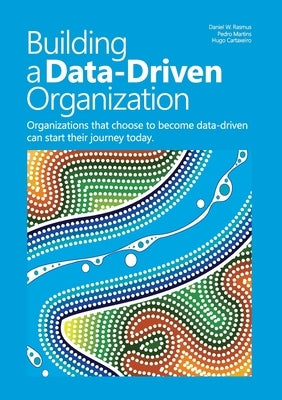 Building a data-driven organization: Organizations that choose to become data-driven can start their journey today. by Rasmus, Daniel W.