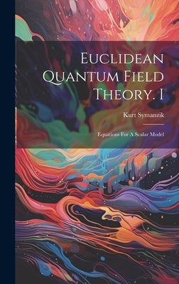 Euclidean Quantum Field Theory. I: Equations For A Scalar Model by Kurt, Symanzik