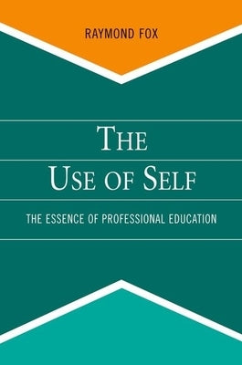 The Use of Self: The Essence of Professional Education by Fox, Raymond
