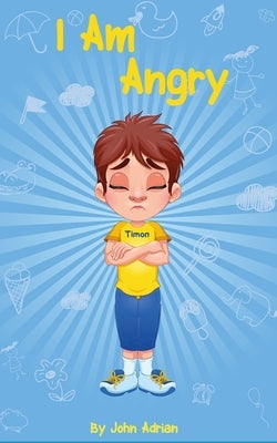 I Am Angry: ( Children's book on anger -a guide to help children understand the connection between their feelings) A Mindful Posit by Adrian, John