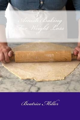 Amish Baking For Weight Loss by Miller, Beatrice