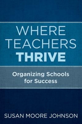 Where Teachers Thrive: Organizing Schools for Success by Johnson, Susan Moore