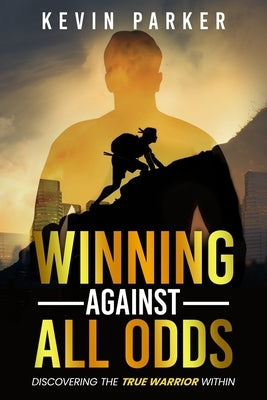Winning Against All Odds: Discovering The True Warrior Within by Parker, Kevin