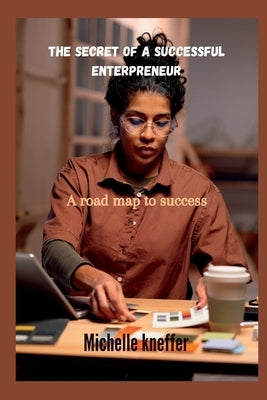 The secret of a successful Enterpreneur: A road map to success by Kneffer, Michelle