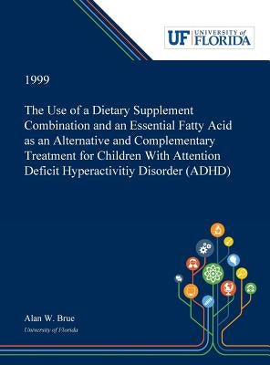 The Use of a Dietary Supplement Combination and an Essential Fatty Acid as an Alternative and Complementary Treatment for Children With Attention Defi by Brue, Alan