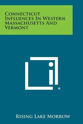 Connecticut Influences in Western Massachusetts and Vermont by Morrow, Rising Lake