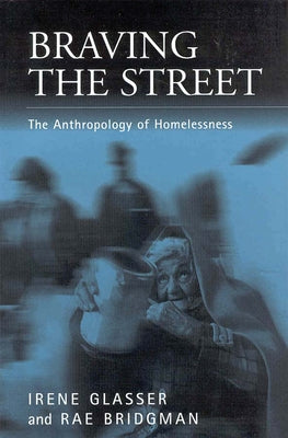 Braving the Street: The Anthropology of Homelessness by Glasser, Irene
