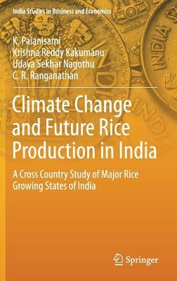 Climate Change and Future Rice Production in India: A Cross Country Study of Major Rice Growing States of India by Palanisami, K.