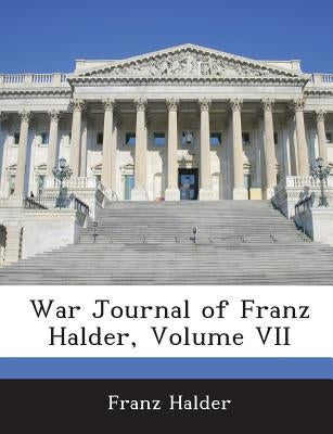 War Journal of Franz Halder, Volume VII by Halder, Franz