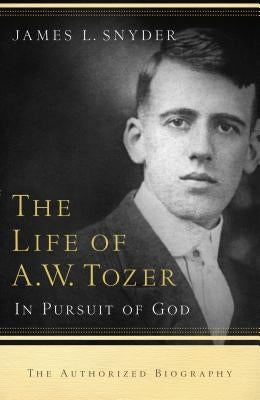 Life of A.W. Tozer: In Pursuit of God by Snyder, James L.