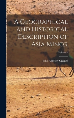 A Geographical and Historical Description of Asia Minor; Volume 1 by Cramer, John Anthony