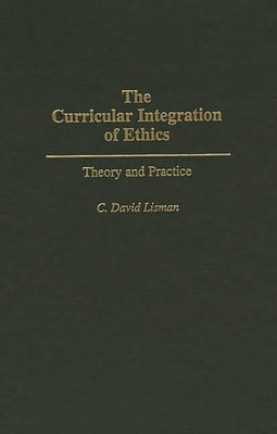 The Curricular Integration of Ethics: Theory and Practice by Lisman, C. David