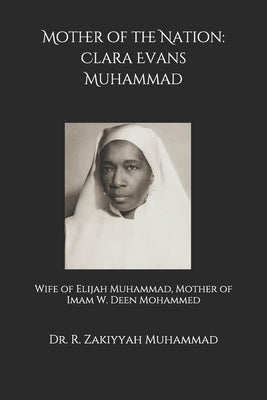 Mother of the Nation: Clara Evans Muhammad: Wife of Elijah Muhammad, Mother of Imam W. Deen Mohammed by American Studies, Institute Of Muslim