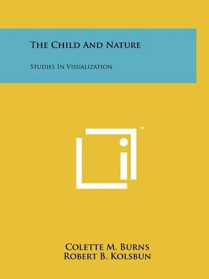 The Child And Nature: Studies In Visualization by Burns, Colette M.