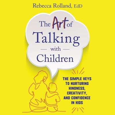 The Art of Talking with Children: The Simple Keys to Nurturing Kindness, Creativity, and Confidence in Kids by Rolland, Rebecca