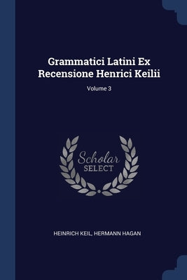 Grammatici Latini Ex Recensione Henrici Keilii; Volume 3 by Keil, Heinrich