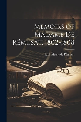Memoirs of Madame de Rémusat, 1802-1808 by Rémusat, Paul Étienne de