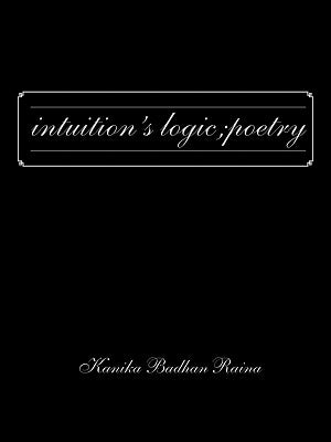 Intuition's Logic; Poetry by Raina, Kanika Badhan