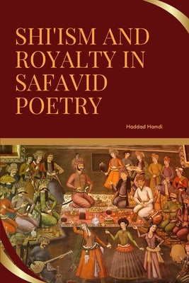 Shi'ism and Royalty in Safavid Poetry by Hamdi, Haddad
