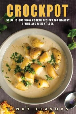 Crockpot: 50 Delicious Slow Cooker Recipes for Healthy Living and Weight Loss -- Crockpot Recipes Books (Paleo Slow Cooker, Inst by Flavors, Cindy