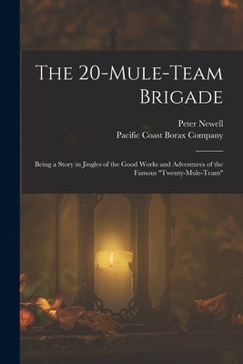 The 20-mule-team Brigade: Being a Story in Jingles of the Good Works and Adventures of the Famous "Twenty-Mule-Team" by Pacific Coast Borax Company