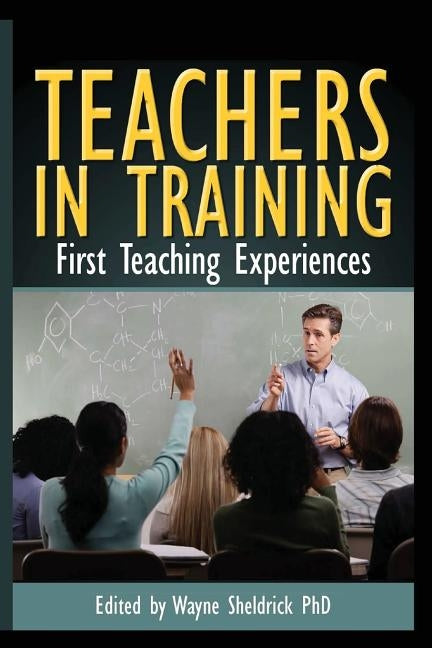 Teachers in Training: First Teaching Experiences by Sheldrick, Wayne