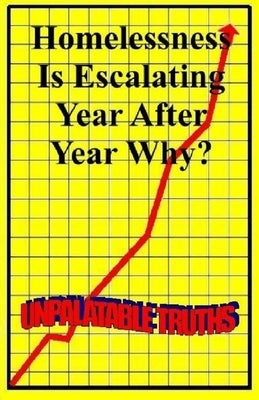 Homelessness Is Escalating Year After Year, why?: Unpalatable Truths by Moss, Ted