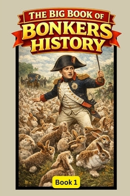 The Big Book of Bonkers History: Book 1: True Stories So Ridiculous You Won't Believe They Actually Happened by Oddly, Chester