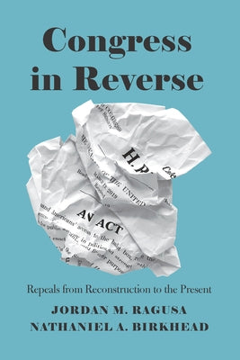 Congress in Reverse: Repeals from Reconstruction to the Present by Ragusa, Jordan M.