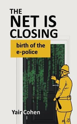 The Net Is Closing: birth of the e-police by Cohen, Yair