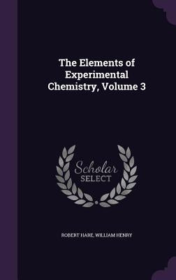 The Elements of Experimental Chemistry, Volume 3 by Hare, Robert