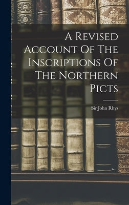 A Revised Account Of The Inscriptions Of The Northern Picts by Rhys, John