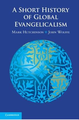 A Short History of Global Evangelicalism by Hutchinson, Mark
