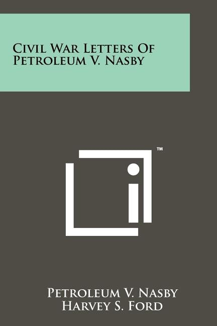 Civil War Letters Of Petroleum V. Nasby by Nasby, Petroleum V.