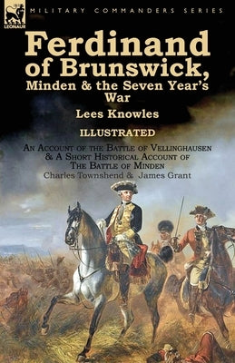 Ferdinand of Brunswick, Minden & the Seven Year's War by Lees Knowles, with An Account of the Battle of Vellinghausen & A Short Historical Account of by Knowles, Lees