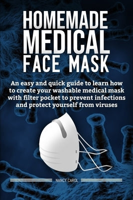 Homemade medical face mask: An easy and quick guide to learn how to create your washable medical mask with filter pocket to prevent infections and by Carol, Nancy