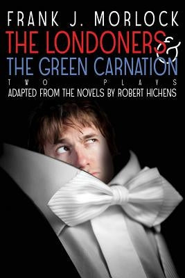 The Londoners & the Green Carnation: Two Plays Adapted from the Novels of Robert Hichens by Morlock, Frank J.