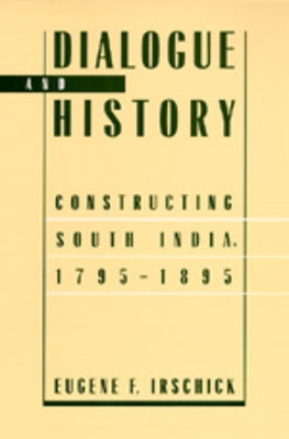 Dialogue and History: Constructing South India, 1795-1895 by Irschick, Eugene F.