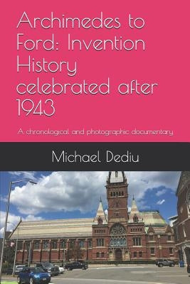 Archimedes to Ford: Invention History celebrated after 1943: A chronological and photographic documentary by Dediu, Michael M.