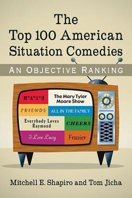 The Top 100 American Situation Comedies: An Objective Ranking by Shapiro, Mitchell E.