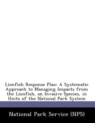 Lionfish Response Plan: A Systematic Approach to Managing Impacts from the Lionfish, an Invasive Species, in Units of the National Park System by National Park Service (Nps)