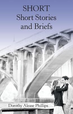 Short Short Stories and Briefs by Phillips, Dorothy Alease